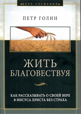 Жить благовествуя. Как рассказывать о своей вере в Иисуса Христа без страха (мягкий)