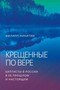Крещенные по вере. Баптисты в России в ее прошлом и настоящем